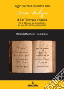 Saggio sull'etica normativa nella «Summa Theologiae» di San Tommaso d'Aquino. Ediz. integrale. Vol. 2: Prologi alla Secunda Pars alla luce del «metodo ambi(m)entale» libro di Rossi Teodora; Rossi Margherita Maria