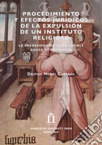 Procedimiento y efectos jurídicos de la expulsión de un instituto religioso. La desobediencia como posible causa de expulsión libro di Moral Carvajal Delfina