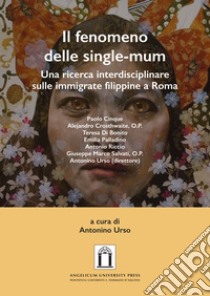 Il fenomeno delle single-mum. Una ricerca interdisciplinare sulle immigrate filippine a Roma. Ediz. integrale libro di Urso A. (cur.)