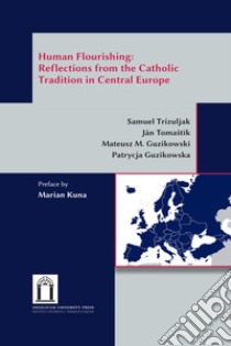 Human flourishing: reflections from the Catholic tradition in Central Europe. Ediz. integrale libro di Trizuljak Samuel; Tomastík Ján; Guzikowski Mateusz M.