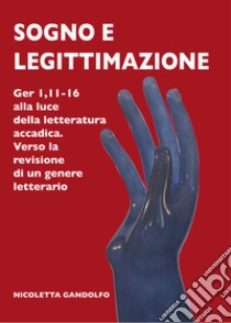 Sogno e legittimazione. Ger 1,11-16 alla luce della letteratura accadica. Verso la revisione di un genere letterario. Ediz. integrale libro di Gandolfo Nicoletta