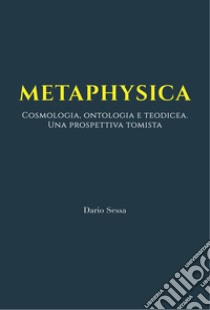 Metaphysica. Cosmologia, ontologia e teodicea. Una prospettiva tomista. Ediz. integrale libro di Sessa Dario