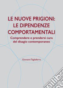 Le nuove prigioni: le dipendenze comportamentali. Comprendere e prendersi cura del disagio contemporaneo libro di Tagliaferro Giovanni