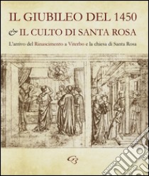 Il Giubileo del 1450 e il culto di santa Rosa. L'arrivo del Rinascimento a Viterbo e la chiesa di Santa Rosa libro di Bentivoglio Enzo; Valtieri Simonetta