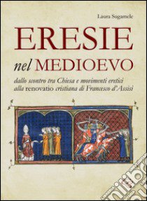 Eresie nel Medioevo. Dallo scontro tra Chiesa e movimenti eretici alla renovatio cristiana di Francesco d'Assisi libro di Sugamele Laura