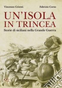 Un'isola in trincea. Storie di siciliani nella Grande Guerra libro di Grienti Vincenzo; Corso Fabrizio