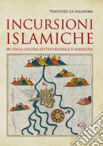 Incursioni islamiche in Italia Centro-Settentrionale e Sardegna libro di La Salandra Vincenzo