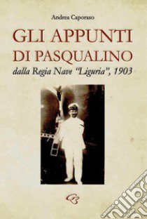 Gli appunti di Pasqualino dalla Regia Nave «Liguria», 1903 libro di Caporaso Andrea