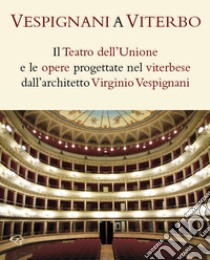 Vespignani a Viterbo. Il Teatro dell'Unione e le opere progettate nel viterbese dall'architetto Virginio Vespignani libro di Bentivoglio Enzo; Barucci Clementina; Fontana Vincenzo; Valtieri S. (cur.)