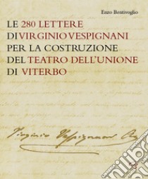 Le 280 lettere di Virginio Vespignani per la costruzione del Teatro dell'Unione di Viterbo libro di Vespignani Virginio; Bentivoglio E. (cur.)