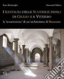 Il restauro delle Scuderie papali di Giulio II a Viterbo. La «resurrezione» di un'architettura bramantesca libro di Bentivoglio Enzo; Valtieri Simonetta