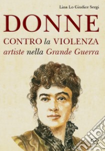 Donne contro la violenza. Artiste nella grande guerra libro di Lo Giudice Sergi Lina