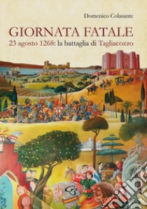 Giornata fatale. 23 agosto 1268: la battaglia di Tagliacozzo libro di Colasante Domenico