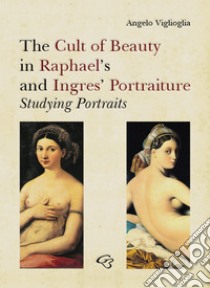 The Cult of Beauty in Raphael's and Ingres' Portraiture libro di Viglioglia Angelo