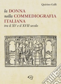 La donna nella commediografia italiana tra il XV e il XVII secolo libro di Galli Quirino