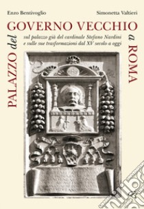 Palazzo del Governo Vecchio a Roma. Sul palazzo già del cardinale Stefano Nardini e sulle sue trasformazioni dal XV secolo a oggi libro di Bentivoglio Enzo; Valtieri Simonetta