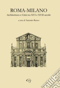 Roma-Milano. Architettura e Città tra XVI e XVII secolo libro di Russo A. (cur.)