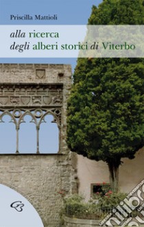 Alla ricerca degli alberi storici di Viterbo libro di Mattioli Priscilla