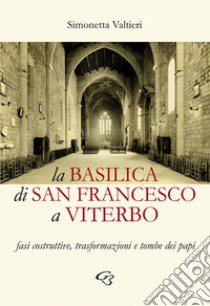 La Basilica di San Francesco a Viterbo. Fasi costruttive, trasformazioni e tombe dei papi libro di Valtieri Simonetta