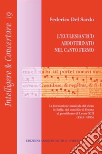 L'ecclesiastico addottrinato nel canto fermo. La formazione del clero in Italia, dal concilio di Trento al pontificato di Leone XIII (1545-1895) libro di Del Sordo Federico