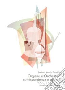 Organo e orchestra: corrispondenze e affinità libro di Torchio Stefano Maria