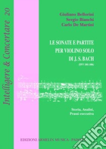 Le sonate e partite per violino solo di J.S. Bach (BWV 1001-1006). Storia, analisi, prassi esecutiva libro di Bellorini Giuliano; Bianchi Sergio; De Martini Carlo