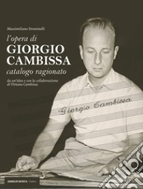 L'opera di Giorgio Cambissa. Catalogo ragionato. Da un'idea e con la collaborazione di Viviana Cambissa libro di Donninelli Massimiliano