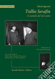 Tullio Serafin, il custode del canto. Con scritti inediti di Maria Callas, Gabriele D'Annunzio, Richard Strauss e Pietro Mascagni. Nuova ediz. libro di Sguotti Nicla