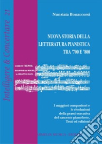 Nuova storia della letteratura pianistica tra '700 e '800. I maggiori compositori e le rivoluzioni della prassi esecutiva del nascente pianoforte. Testi ed edizioni libro di Bonaccorsi Nunziata