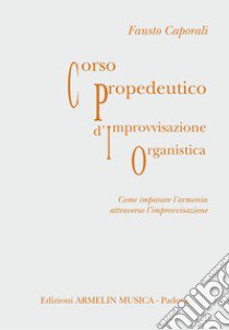 Corso propedeutico d'improvvisazione organistica. Come imparare l'armonia attraverso l'improvvisazione libro di Caporali Fausto