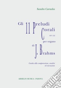 Gli 11 preludi corali per organo, op 122 di Johannes Brahms. Partitura con guida alla comprensione, analisi ed esecuzione libro di Carnelos Sandro