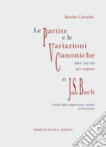 Le Partite e Variazioni Canoniche BWV 766-769 di Johann Sebastian Bach. Partitura con guida alla comprensione, analisi ed esecuzione libro di Carnelos Sandro