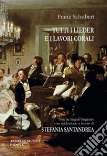 Tutti i Lieder e i lavori corali. Con testo originale a fronte. Ediz. bilingue libro di Schubert Franz