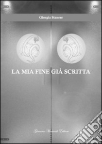 La mia fine già scritta libro di Stanese Giorgia