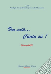 Ven scià... Cünta sü! 2021. Antologia di racconti brevi e poesie scelti dal concorso libro di Morandi G. (cur.)