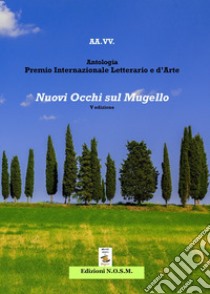 Antologia premio internazionale letterario e d'arte «Nuovi occhi sul Mugello» libro di Dulcinea (cur.)