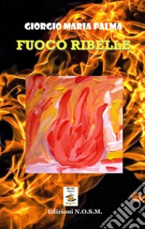 Fuoco ribelle libro di Palma Giorgio Maria; Dulcinea (cur.)