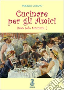 Cucinare per gli amici (non solo tarantini...) libro di Cofano Fabrizio