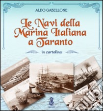 Le navi della marina italiana a Taranto in cartolina. Ediz. illustrata libro di Gabellone Aldo