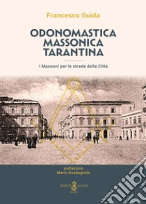 Odonomastica massonica tarantina. I massoni per le strade della città. Nuova ediz. libro di Guida Francesco