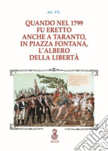 Quando nel 1799 fu eretto anche a Taranto, in piazza Fontana, l'albero della libertà libro di Cofano R. (cur.)