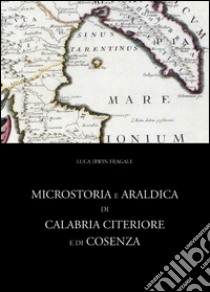 Microstoria e araldica di calabria Citeriore e di Cosenza libro di Fragale Luca I.