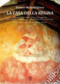 La casa della regina. Storia della Motta di Dipignano tra spade aragonesi e benedizioni vescovili libro di Greco Franco Michele