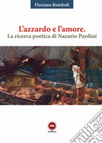 L'azzardo e l'amore. La ricerca poetica di Nazario Pardini libro di Romboli Floriano; Pardini N. (cur.)