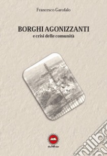 Borghi agonizzanti e crisi delle comunità libro di Garofalo Francesco