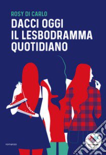 Dacci oggi il lesbodramma quotidiano libro di Di Carlo Rosy