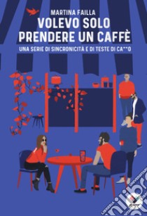 Volevo solo prendere un caffè. Una serie di sincronicità e di teste di ca**o libro di Failla Martina