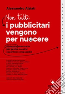 Non tutti i pubblicitari vengono per nuocere. Dizionario semi-serio per gestire creativi eccentrici e impossibili libro di Alziati Alessandro