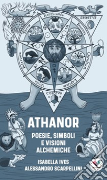 Athanor. Poesie, simboli e visioni alchemiche libro di Scarpellini Alessandro; Ives Isabella