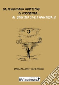 Da mi dichiaro obiettore di coscienza... al servizio civile universale libro di Pellicano Daniela; Petaccia Silvio